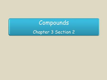 Compounds Chapter 3 Section 2. Lesson Objectives Define Compound Describe How Elements Combine to Form Compounds Use Properties to Determine the Identity.