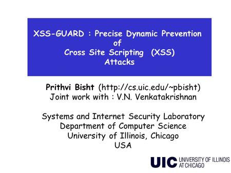 XSS-GUARD : Precise Dynamic Prevention of Cross Site Scripting (XSS) Attacks Prithvi Bisht (http://cs.uic.edu/~pbisht) Joint work with : V.N. Venkatakrishnan.