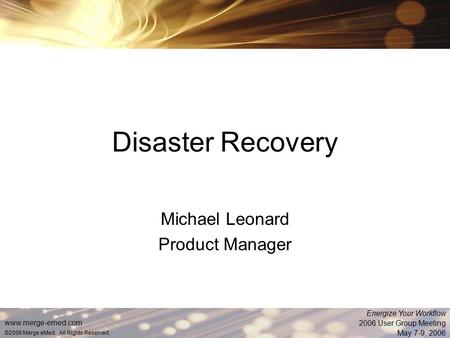Www.merge-emed.com ©2006 Merge eMed. All Rights Reserved. Energize Your Workflow 2006 User Group Meeting May 7-9, 2006 Disaster Recovery Michael Leonard.