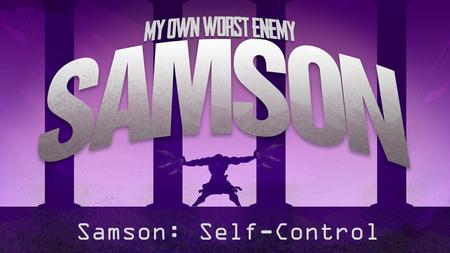 Samson: Self-Control. Judges 16:1-22 1 Samson went to Gaza, and there he saw a prostitute, and he went in to her. 2 The Gazites were told, “Samson has.