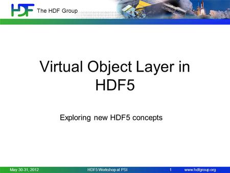 Www.hdfgroup.org The HDF Group Virtual Object Layer in HDF5 Exploring new HDF5 concepts May 30-31, 2012HDF5 Workshop at PSI 1.