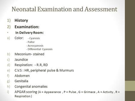 Neonatal Examination and Assessment 1)History 2)Examination: In Delivery Room: a)Color: - Cyanosis - Pallor - Acrocyanosis - Differential Cyanosis b)Meconium-