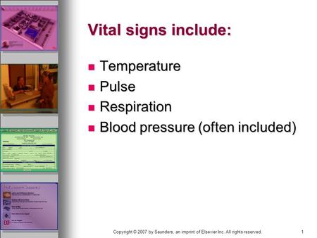 1Copyright © 2007 by Saunders, an imprint of Elsevier Inc. All rights reserved. Vital signs include: Temperature Temperature Pulse Pulse Respiration Respiration.