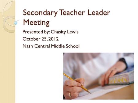 Secondary Teacher Leader Meeting Presented by: Chasity Lewis October 25, 2012 Nash Central Middle School.