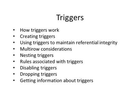 Triggers How triggers work Creating triggers Using triggers to maintain referential integrity Multirow considerations Nesting triggers Rules associated.