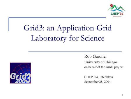 1 Grid3: an Application Grid Laboratory for Science Rob Gardner University of Chicago on behalf of the Grid3 project CHEP ’04, Interlaken September 28,