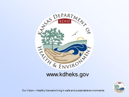 Our Vision – Healthy Kansans living in safe and sustainable environments.1 www.kdheks.gov.