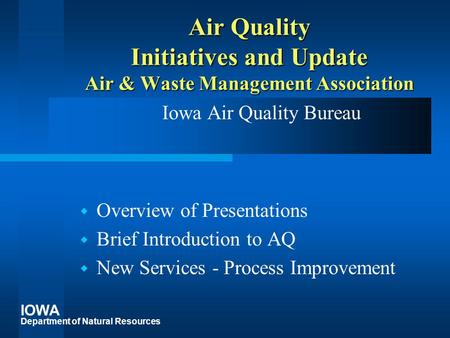 IOWA Department of Natural Resources Air Quality Initiatives and Update Air & Waste Management Association Iowa Air Quality Bureau  Overview of Presentations.