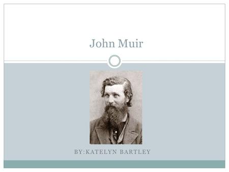 John Muir BY:KATELYN BARTLEY.