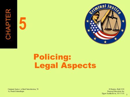 © Prentice Hall 2008 Pearson Education, Inc Upper Saddle River, NJ 07458 Criminal Justice: A Brief Introduction, 7E by Frank Schmalleger 1 Policing: Legal.