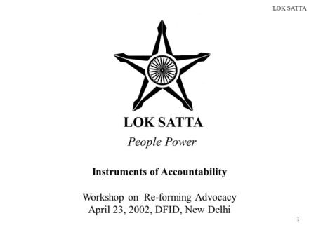 LOK SATTA 1 People Power Instruments of Accountability Workshop on Re-forming Advocacy April 23, 2002, DFID, New Delhi.