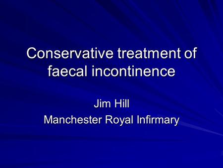 Conservative treatment of faecal incontinence Jim Hill Manchester Royal Infirmary.