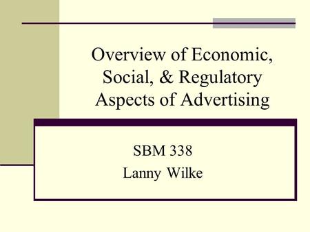 Overview of Economic, Social, & Regulatory Aspects of Advertising SBM 338 Lanny Wilke.