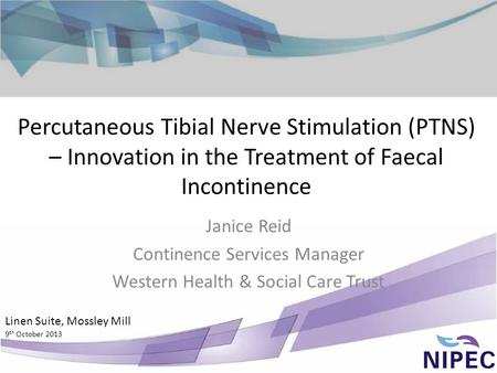 Percutaneous Tibial Nerve Stimulation (PTNS) – Innovation in the Treatment of Faecal Incontinence Janice Reid Continence Services Manager Western Health.