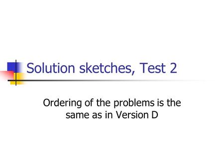 Solution sketches, Test 2 Ordering of the problems is the same as in Version D.