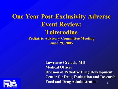 1 One Year Post-Exclusivity Adverse Event Review: Tolterodine Pediatric Advisory Committee Meeting June 29, 2005 Lawrence Grylack, MD Medical Officer Division.