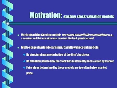 Motivation: existing stock valuation models è Variants of the Gordon model: too many unrealistic assumptions (e.g., a constant and flat term structure,