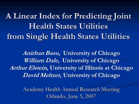 A Linear Index for Predicting Joint Health States Utilities from Single Health States Utilities Anirban Basu, University of Chicago William Dale, University.