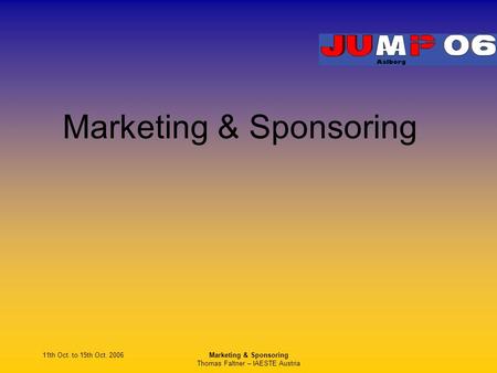 11th Oct. to 15th Oct. 2006Marketing & Sponsoring Thomas Faltner – IAESTE Austria Marketing & Sponsoring.