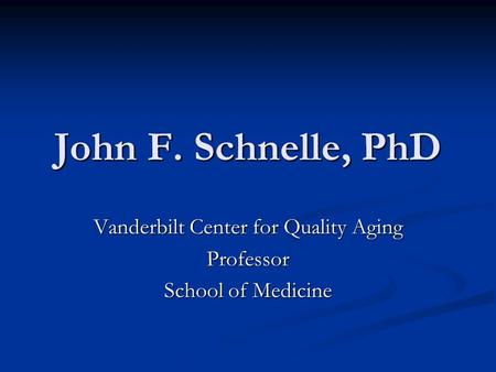 John F. Schnelle, PhD Vanderbilt Center for Quality Aging Professor School of Medicine.