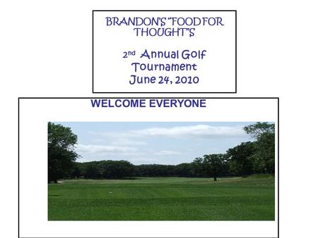 BRANDON’S “FOOD FOR THOUGHT’’S 2 nd Annual Golf Tournament June 24, 2010 WELCOME EVERYONE.