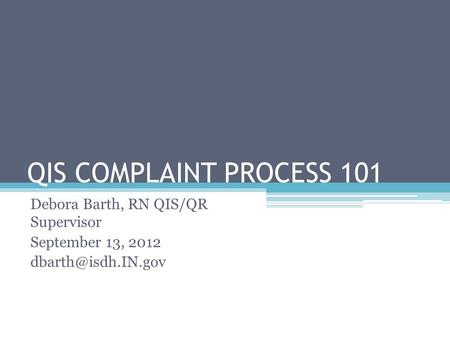 QIS COMPLAINT PROCESS 101 Debora Barth, RN QIS/QR Supervisor September 13, 2012