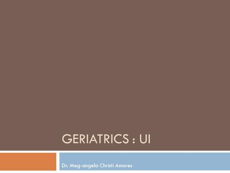 GERIATRICS : UI Dr. Meg-angela Christi Amores. URINARY INCONTINENCE  major problem for older adults, afflicting up to 30% of community-dwelling elders.