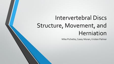 Intervertebral Discs Structure, Movement, and Herniation Mike Pichette, Casey Moran, Kristen Palmer.