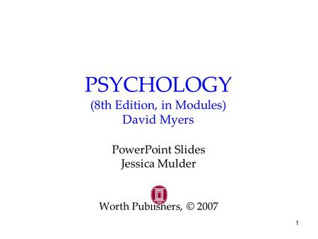 1 PSYCHOLOGY (8th Edition, in Modules) David Myers PowerPoint Slides Jessica Mulder Worth Publishers, © 2007.