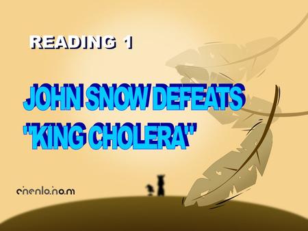 READING 1 Background John Snow (1813-1858) was born and worked as a doctor in Great Britain. He was originally an anesthetist( 麻醉师 ).He was so famous.