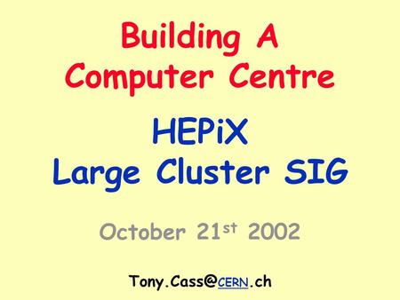 Building A Computer Centre HEPiX Large Cluster SIG October 21 st 2002 CERN.ch.