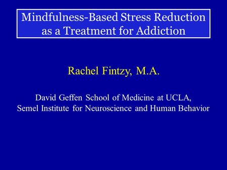 Mindfulness-Based Stress Reduction as a Treatment for Addiction Rachel Fintzy, M.A. David Geffen School of Medicine at UCLA, Semel Institute for Neuroscience.