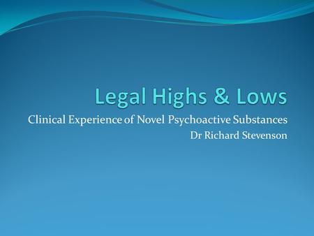 Clinical Experience of Novel Psychoactive Substances Dr Richard Stevenson.