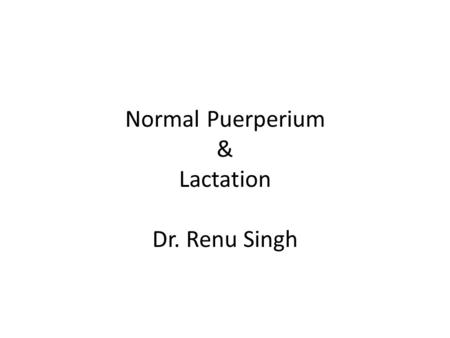 Normal Puerperium & Lactation Dr. Renu Singh