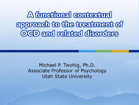 Michael P. Twohig, Ph.D. Associate Professor of Psychology Utah State University.