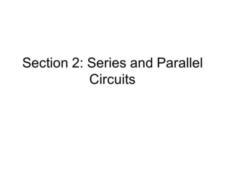 Section 2: Series and Parallel Circuits. Series Circuits Picture of Series Circuit:Properties: 1)Current: 2) Voltage: 3) Equivalent Resistance: