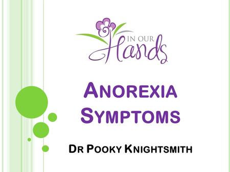 A NOREXIA S YMPTOMS D R P OOKY K NIGHTSMITH. W EIGHT L OSS Aim to keep weight below minimum for their height Despite low weight, aim to lose more Weight.