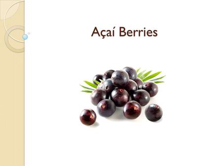 Açaí Berries. What are acai berries? Fruit from the açaí palm. Açaí palm is native to Central and South America. Yields 1 inch black-purple drupe. 20%