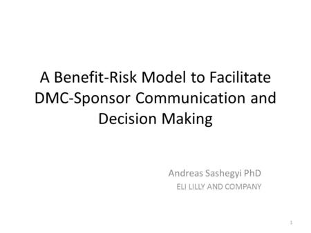 A Benefit-Risk Model to Facilitate DMC-Sponsor Communication and Decision Making Andreas Sashegyi PhD ELI LILLY AND COMPANY 1.