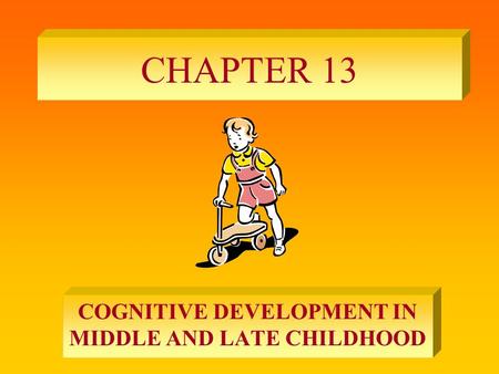 CHAPTER 13 COGNITIVE DEVELOPMENT IN MIDDLE AND LATE CHILDHOOD.