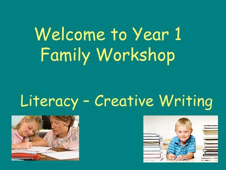 Welcome to Year 1 Family Workshop Literacy – Creative Writing.