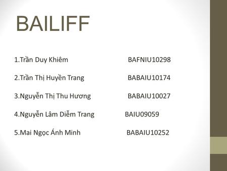 BAILIFF 1.Trần Duy Khiêm BAFNIU10298 2.Trần Thị Huyền Trang BABAIU10174 3.Nguyễn Thị Thu Hương BABAIU10027 4.Nguyễn Lâm Diễm Trang BAIU09059 5.Mai Ngọc.