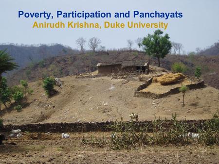 Poverty, Participation and Panchayats Anirudh Krishna, Duke University.