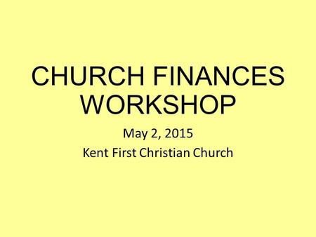 CHURCH FINANCES WORKSHOP May 2, 2015 Kent First Christian Church.