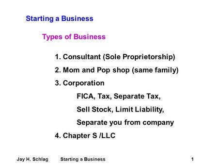 Starting a Business Types of Business 1. Consultant (Sole Proprietorship) 2. Mom and Pop shop (same family) 3. Corporation FICA, Tax, Separate Tax, Sell.