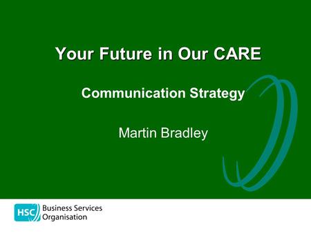 The Communication Strategy Martin Bradley Your Future in Our CARE.