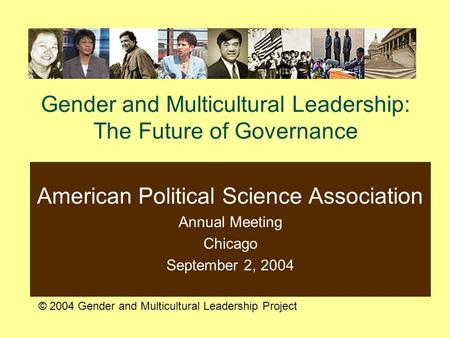 Gender and Multicultural Leadership: The Future of Governance American Political Science Association Annual Meeting Chicago September 2, 2004 © 2004 Gender.