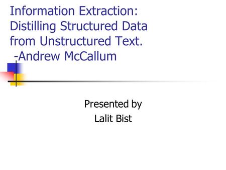 Information Extraction: Distilling Structured Data from Unstructured Text. -Andrew McCallum Presented by Lalit Bist.