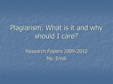 Plagiarism: What is it and why should I care? Research Papers 2009-2010 Ms. Emili.