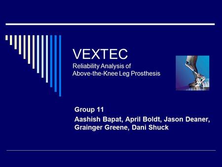 VEXTEC Reliability Analysis of Above-the-Knee Leg Prosthesis Group 11 Aashish Bapat, April Boldt, Jason Deaner, Grainger Greene, Dani Shuck.